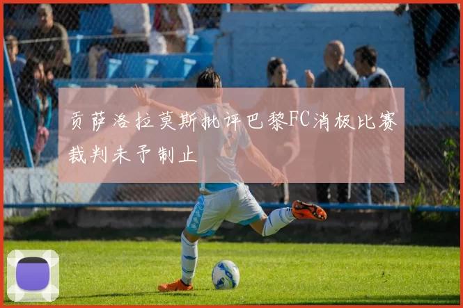 贡萨洛拉莫斯批评巴黎FC消极比赛裁判未予制止