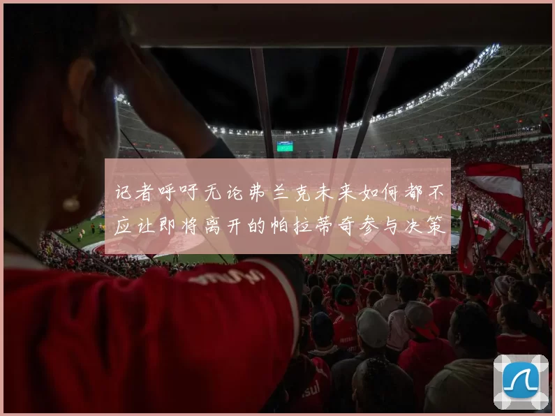 记者呼吁无论弗兰克未来如何都不应让即将离开的帕拉蒂奇参与决策