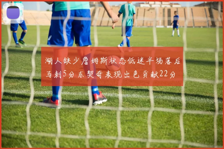 湖人缺少詹姆斯状态低迷半场落后马刺5分东契奇表现出色贡献22分
